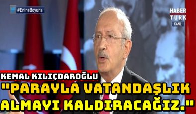 Kemal Kılıçdaroğlu: “Parayla vatandaşlık almayı kaldıracağız.”
