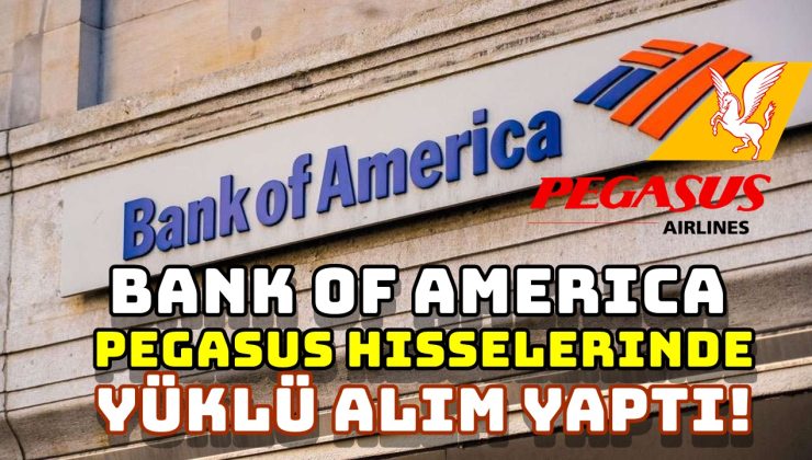 Bank of America, Pegasus Hisselerinde Yüklü Alım Yaptı!