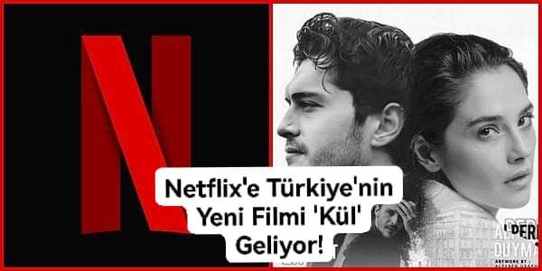 Netflix’e Türkiye’nin Yeni Filmi ‘Kül’ Geliyor!